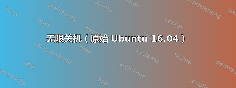 无限关机（原始 Ubuntu 16.04）