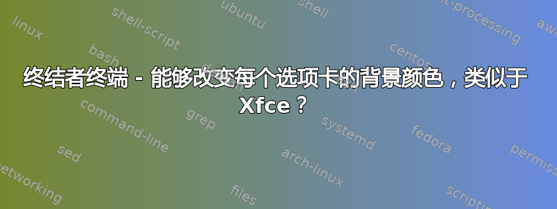 终结者终端 - 能够改变每个选项卡的背景颜色，类似于 Xfce？