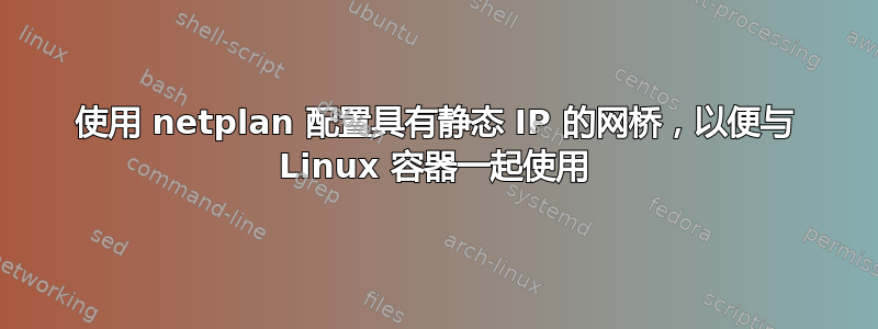 使用 netplan 配置具有静态 IP 的网桥，以便与 Linux 容器一起使用