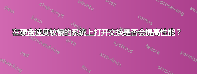 在硬盘速度较慢的系统上打开交换是否会提高性能？