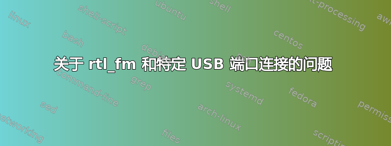 关于 rtl_fm 和特定 USB 端口连接的问题