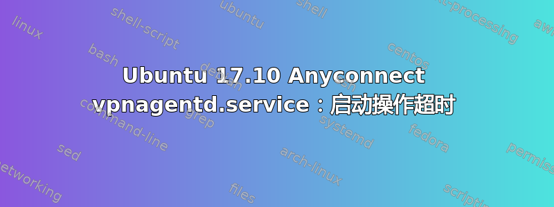 Ubuntu 17.10 Anyconnect vpnagentd.service：启动操作超时