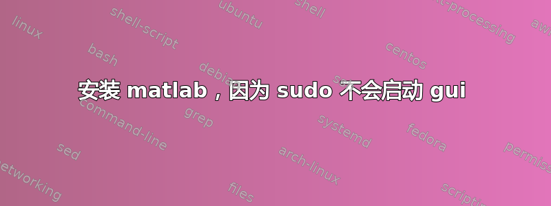 安装 matlab，因为 sudo 不会启动 gui