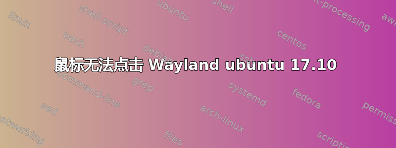 鼠标无法点击 Wayland ubuntu 17.10