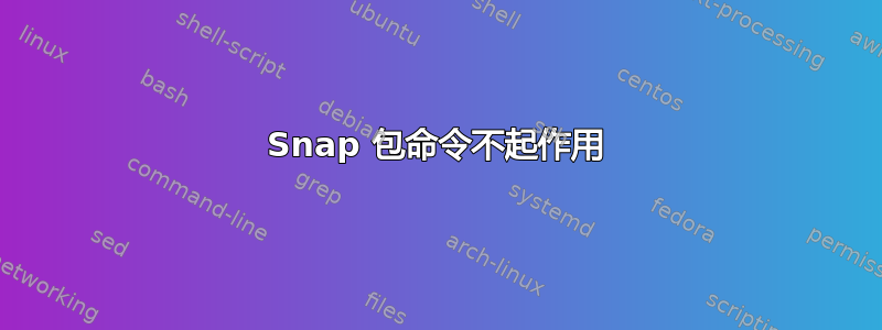 Snap 包命令不起作用