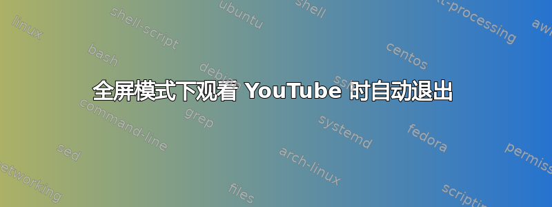 全屏模式下观看 YouTube 时自动退出