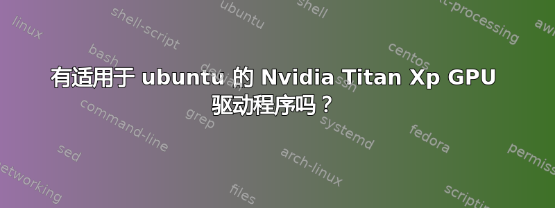 有适用于 ubuntu 的 Nvidia Titan Xp GPU 驱动程序吗？