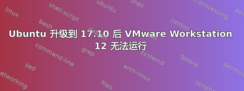 Ubuntu 升级到 17.10 后 VMware Workstation 12 无法运行