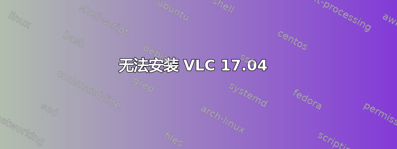 无法安装 VLC 17.04 