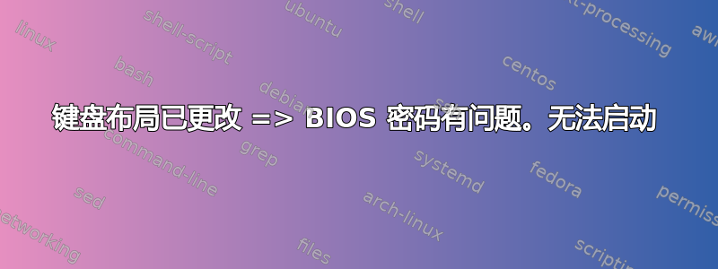 键盘布局已更改 => BIOS 密码有问题。无法启动