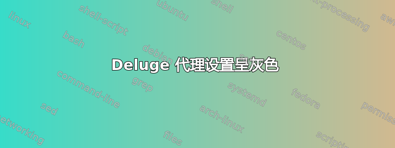 Deluge 代理设置呈灰色