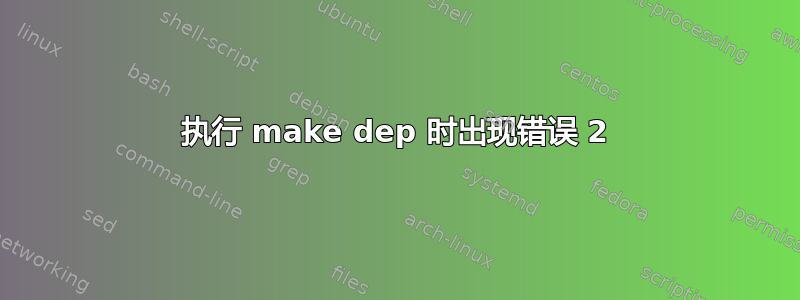 执行 make dep 时出现错误 2