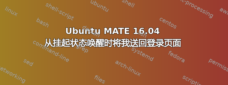 Ubuntu MATE 16.04 从挂起状态唤醒时将我送回登录页面