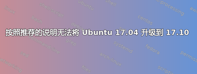 按照推荐的说明无法将 Ubuntu 17.04 升级到 17.10