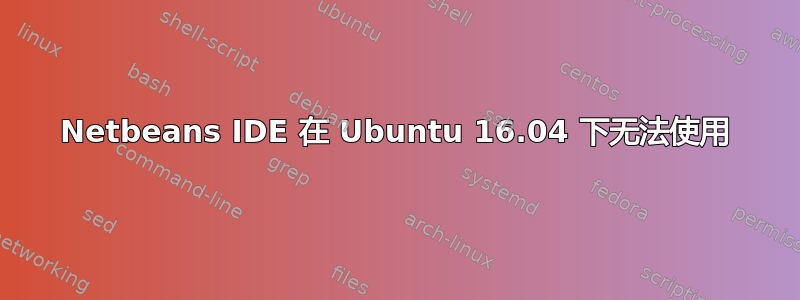 Netbeans IDE 在 Ubuntu 16.04 下无法使用