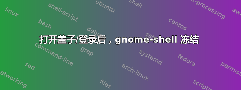 打开盖子/登录后，gnome-shell 冻结