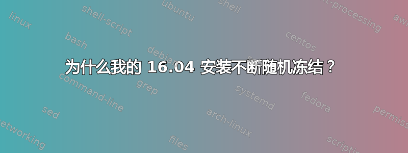 为什么我的 16.04 安装不断随机冻结？