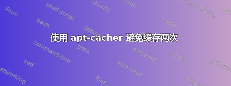 使用 apt-cacher 避免缓存两次