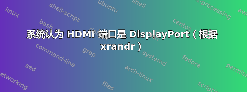 系统认为 HDMI 端口是 DisplayPort（根据 xrandr）