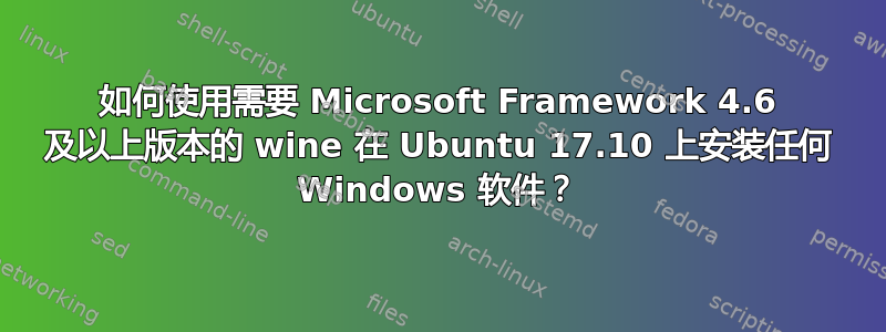 如何使用需要 Microsoft Framework 4.6 及以上版本的 wine 在 Ubuntu 17.10 上安装任何 Windows 软件？