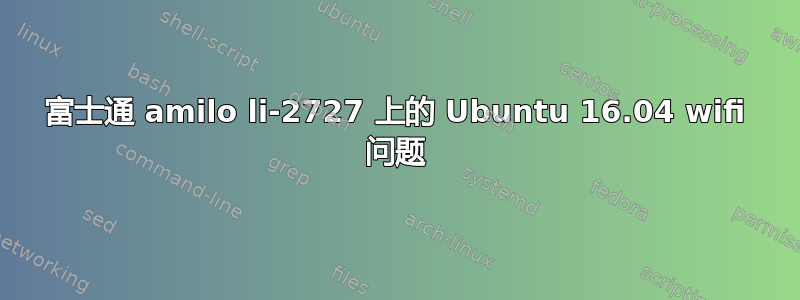 富士通 amilo li-2727 上的 Ubuntu 16.04 wifi 问题