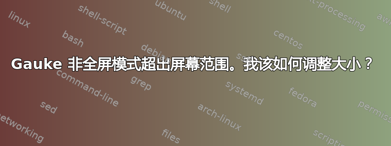 Gauke 非全屏模式超出屏幕范围。我该如何调整大小？