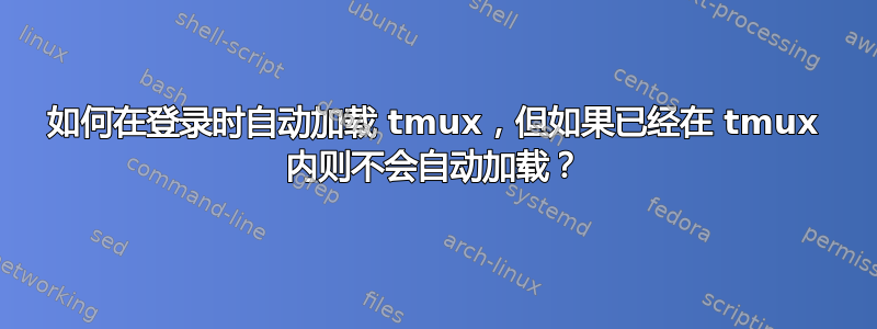 如何在登录时自动加载 tmux，但如果已经在 tmux 内则不会自动加载？