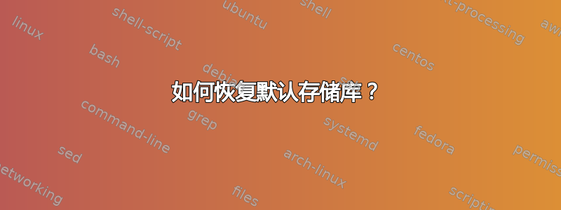 如何恢复默认存储库？