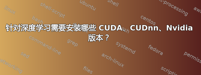 针对深度学习需要安装哪些 CUDA、CUDnn、Nvidia 版本？