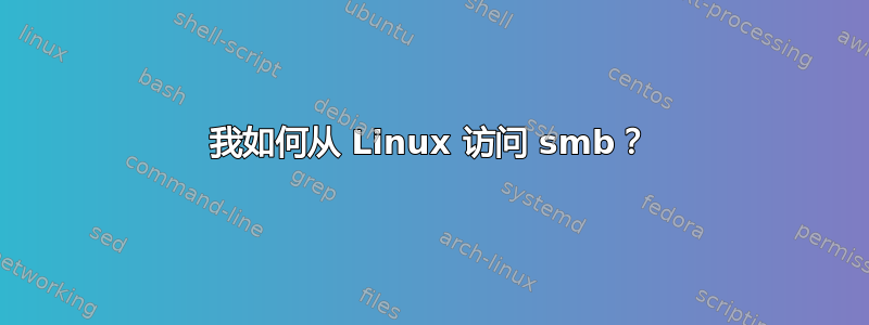 我如何从 Linux 访问 smb？