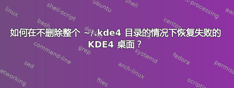 如何在不删除整个 ~/.kde4 目录的情况下恢复失败的 KDE4 桌面？