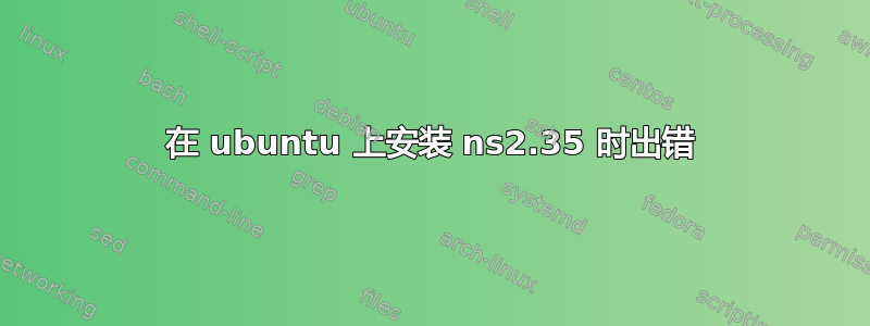 在 ubuntu 上安装 ns2.35 时出错