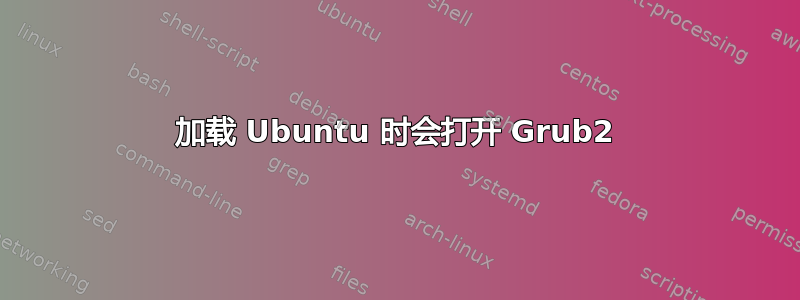 加载 Ubuntu 时会打开 Grub2