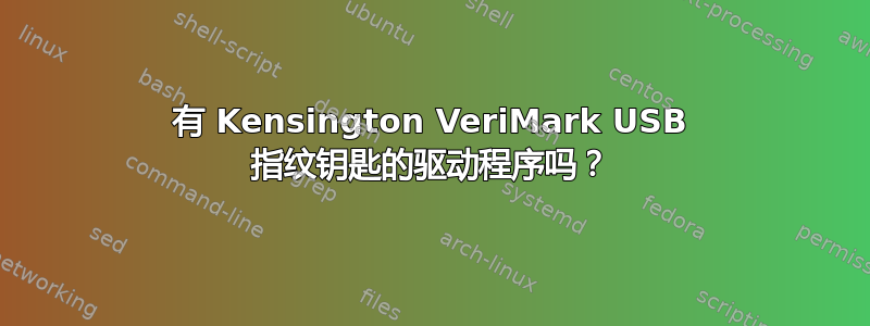 有 Kensington VeriMark USB 指纹钥匙的驱动程序吗？