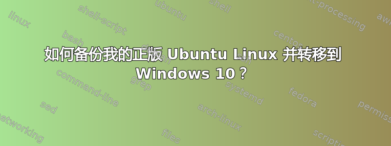 如何备份我的正版 Ubuntu Linux 并转移到 Windows 10？