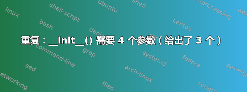 重复：__init__() 需要 4 个参数（给出了 3 个）