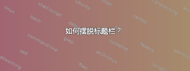 如何摆脱标题栏？