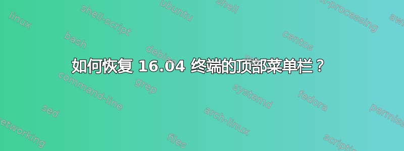 如何恢复 16.04 终端的顶部菜单栏？