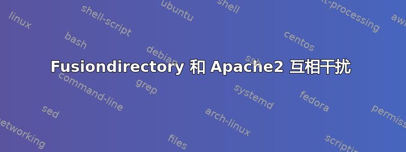 Fusiondirectory 和 Apache2 互相干扰