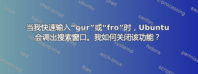 当我快速输入“gur”或“fro”时，Ubuntu 会调出搜索窗口。我如何关闭该功能？