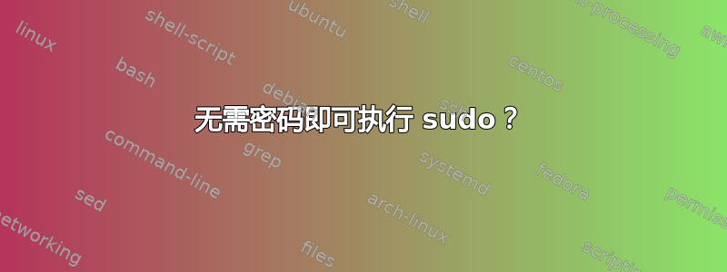 无需密码即可执行 sudo？