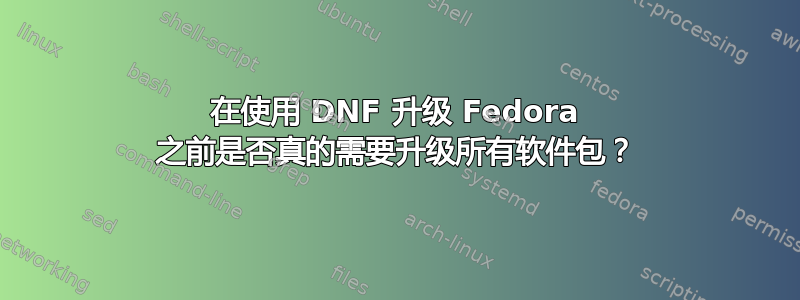 在使用 DNF 升级 Fedora 之前是否真的需要升级所有软件包？