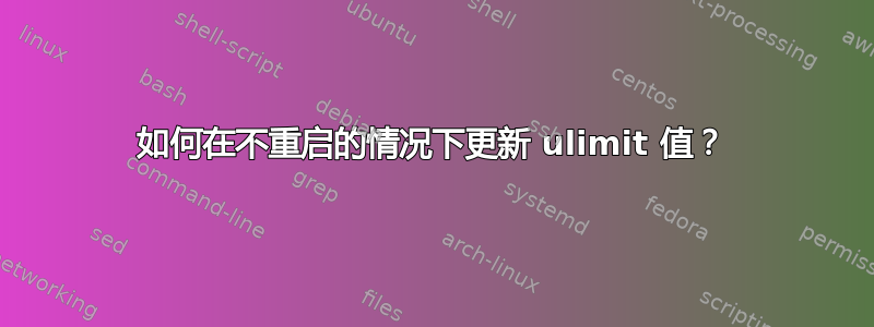 如何在不重启的情况下更新 ulimit 值？