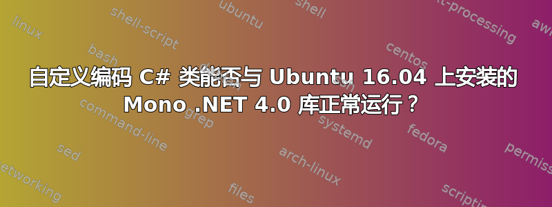 自定义编码 C# 类能否与 Ubuntu 16.04 上安装的 Mono .NET 4.0 库正常运行？