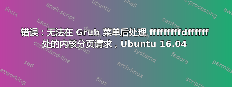 错误：无法在 Grub 菜单后处理 fffffffffdffffff 处的内核分页请求，Ubuntu 16.04