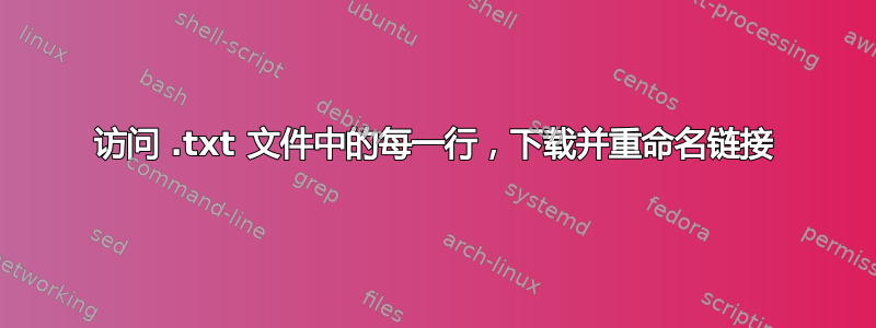 访问 .txt 文件中的每一行，下载并重命名链接