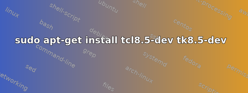 sudo apt-get install tcl8.5-dev tk8.5-dev 