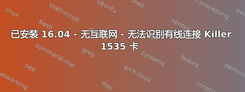 已安装 16.04 - 无互联网 - 无法识别有线连接 Killer 1535 卡 