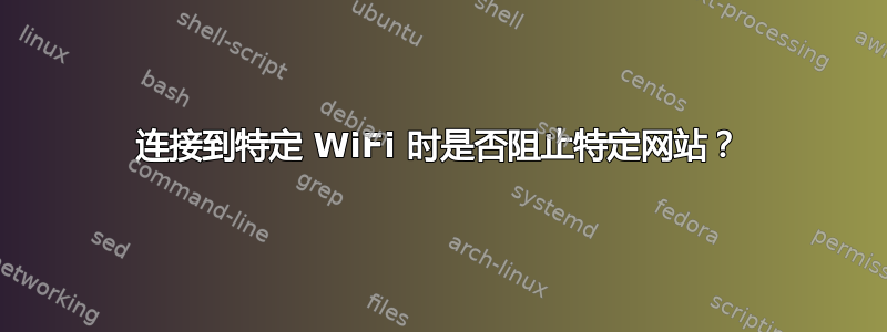 连接到特定 WiFi 时是否阻止特定网站？