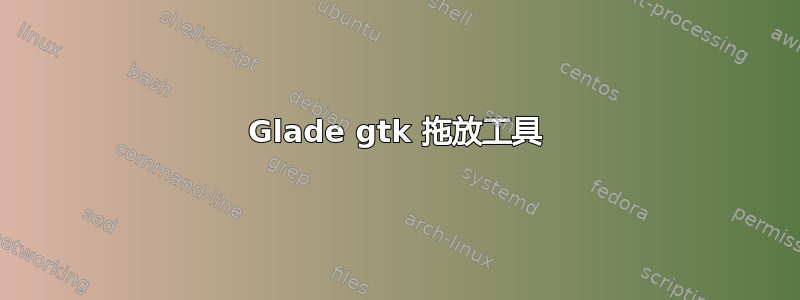 Glade gtk 拖放工具